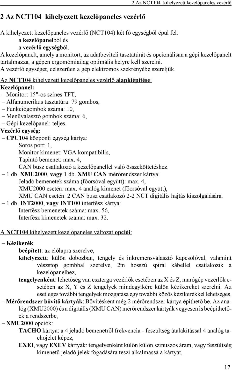 A vezérlő egységet, célszerűen a gép elektromos szekrényébe szereljük.