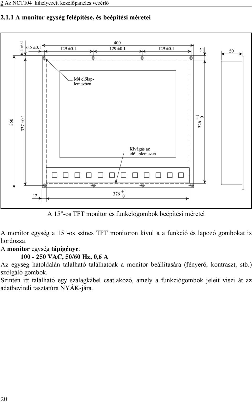 1 A monitor egység felépítése, és beépítési méretei A 15"-os TFT monitor és funkciógombok beépítési méretei A monitor egység a 15"-os