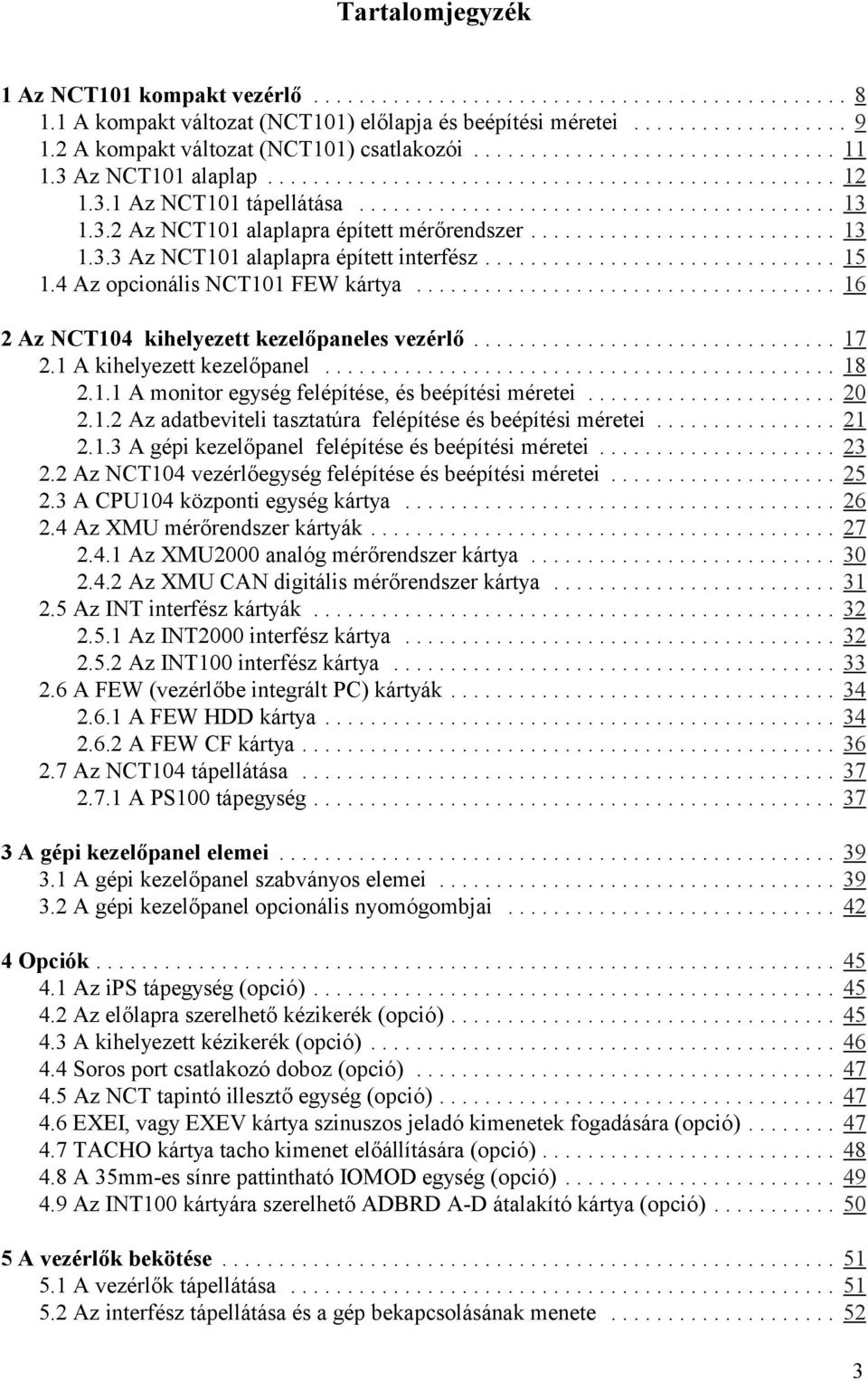 .. 17 2.1 A kihelyezett kezelőpanel... 18 2.1.1 A monitor egység felépítése, és beépítési méretei... 20 2.1.2 Az adatbeviteli tasztatúra felépítése és beépítési méretei... 21 2.1.3 A gépi kezelőpanel felépítése és beépítési méretei.