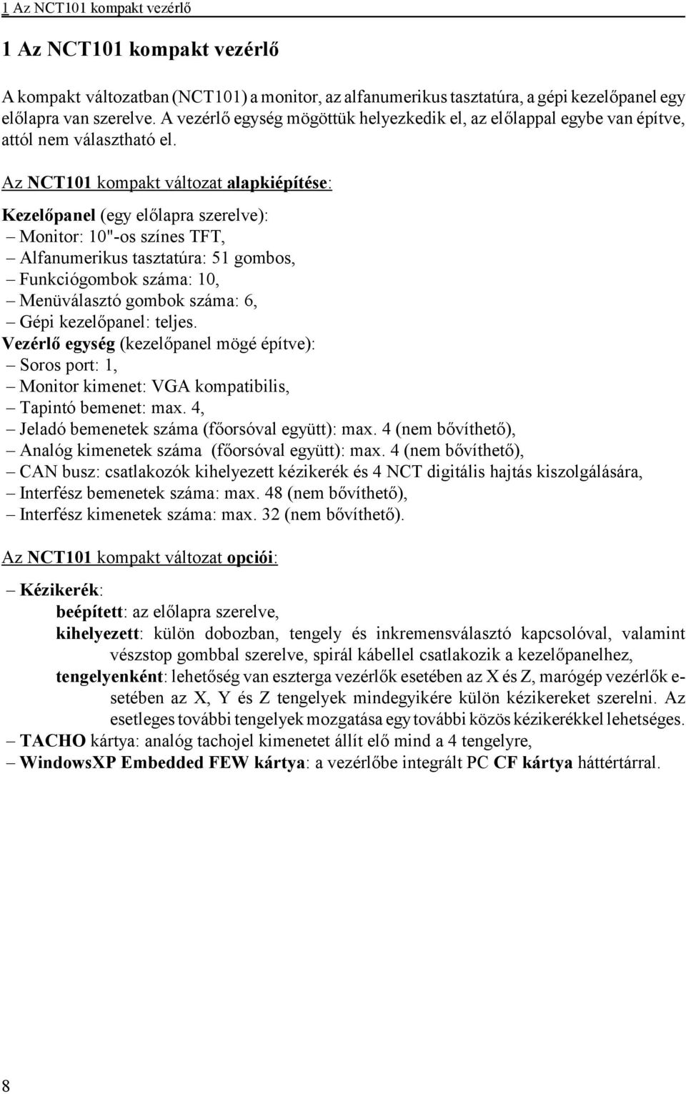 Az NCT101 kompakt változat alapkiépítése: Kezelőpanel (egy előlapra szerelve): Monitor: 10"-os színes TFT, Alfanumerikus tasztatúra: 51 gombos, Funkciógombok száma: 10, Menüválasztó gombok száma: 6,