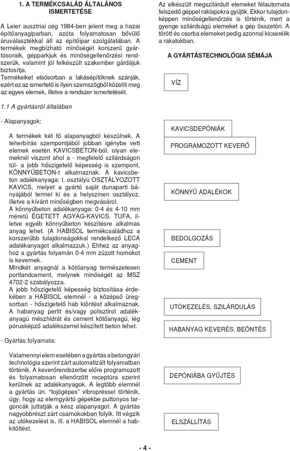 Termékeiket elsősorban a lakásépítőknek szánják, ezért ez az ismertető is ilyen szemszögből közelíti meg az egyes elemek, illetve a rendszer ismertetését.