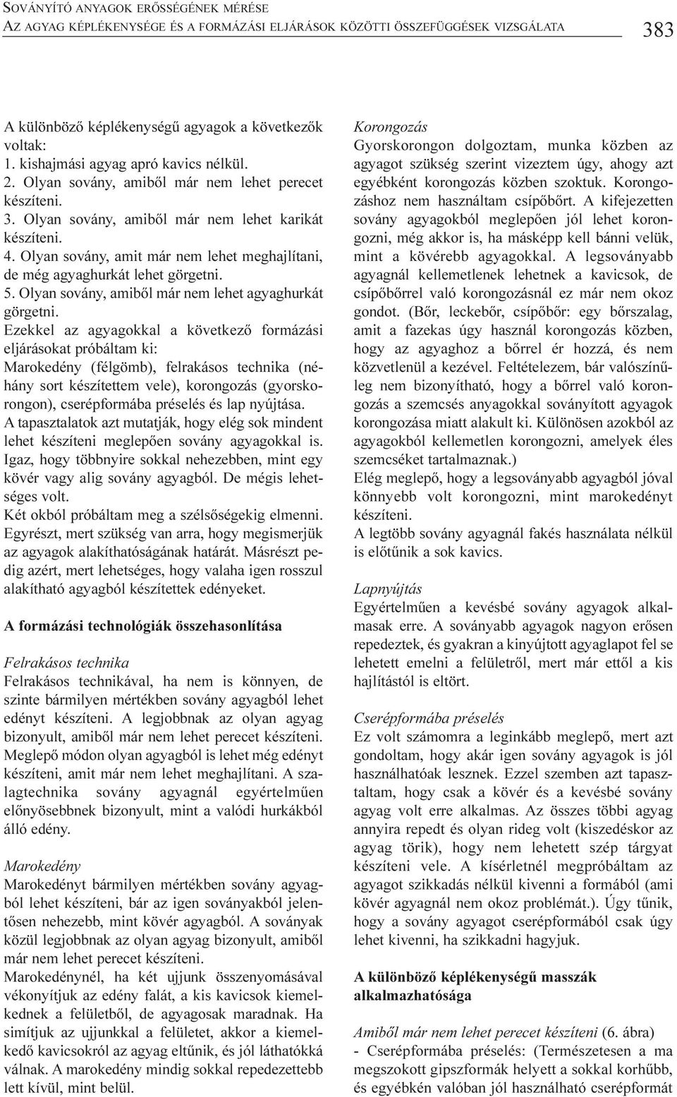 Olyan sovány, amit már nem lehet meghajlítani, de még agyaghurkát lehet görgetni. 5. Olyan sovány, amibõl már nem lehet agyaghurkát görgetni.
