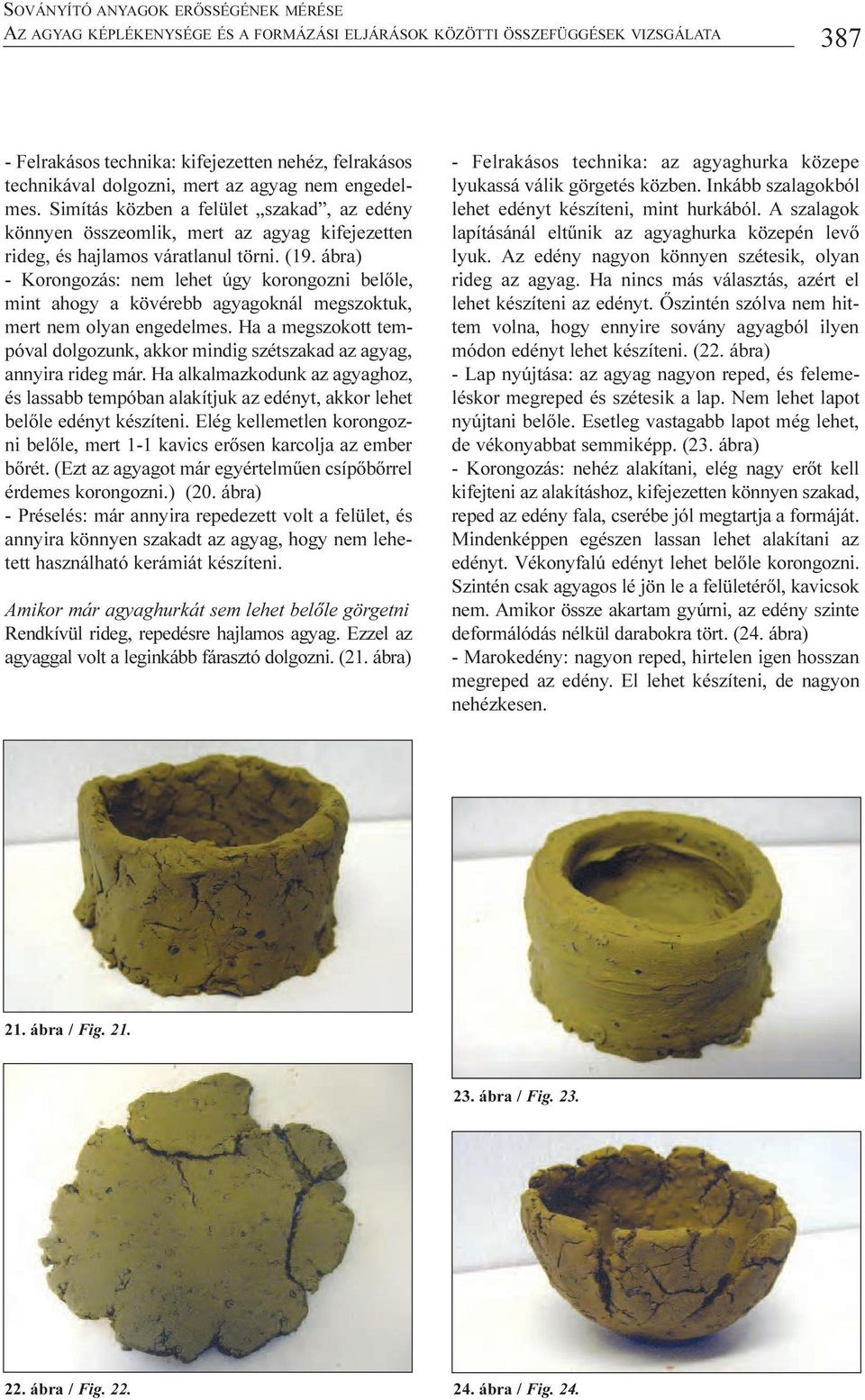 ábra) - Korongozás: nem lehet úgy korongozni belõle, mint ahogy a kövérebb agyagoknál megszoktuk, mert nem olyan engedelmes.