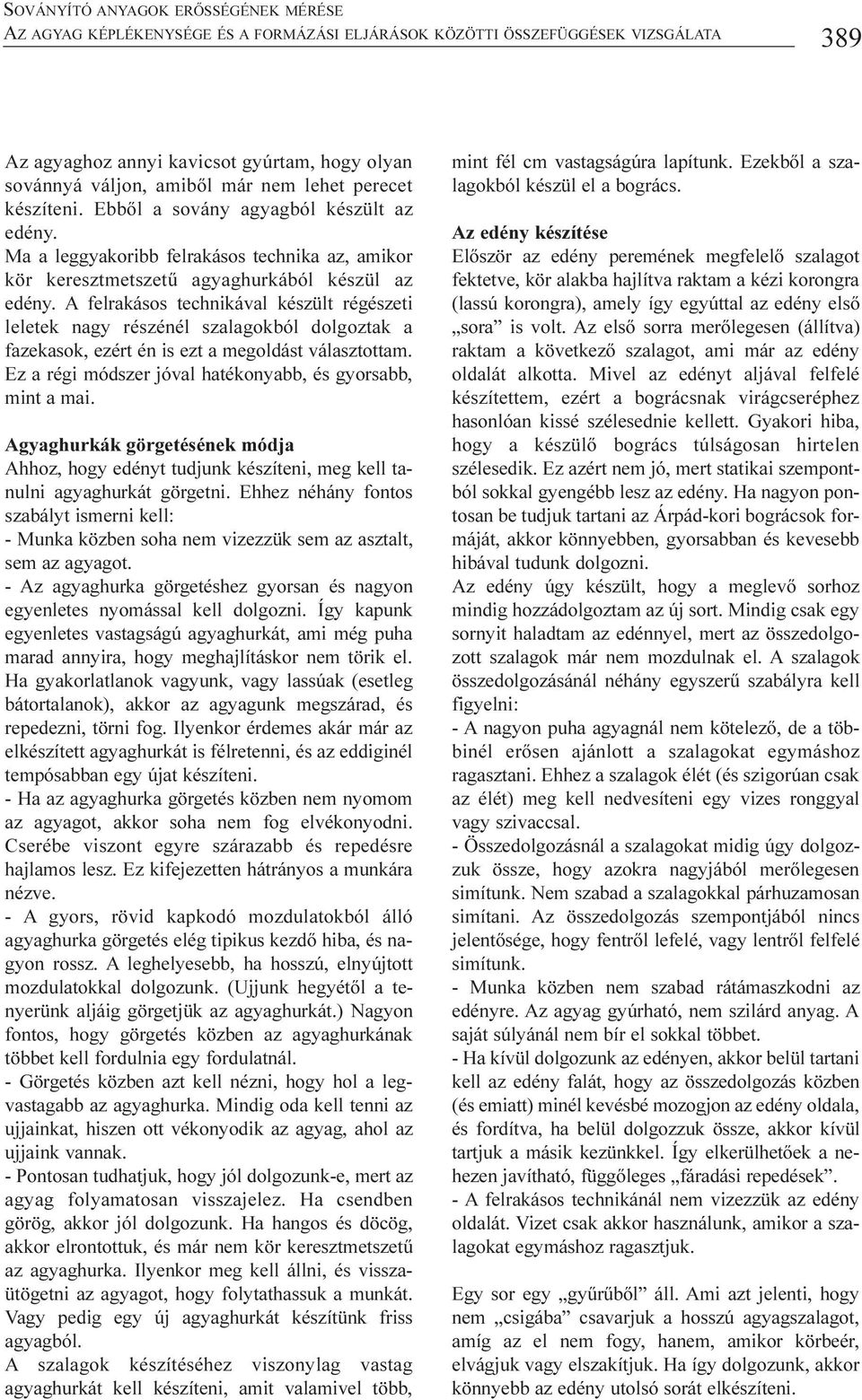 A felrakásos technikával készült régészeti leletek nagy részénél szalagokból dolgoztak a fazekasok, ezért én is ezt a megoldást választottam.