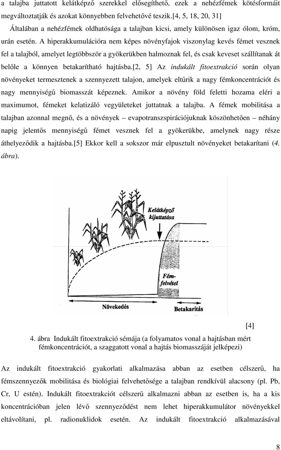 A hiperakkumulációra nem képes növényfajok viszonylag kevés fémet vesznek fel a talajból, amelyet legtöbbször a gyökerükben halmoznak fel, és csak keveset szállítanak át belőle a könnyen