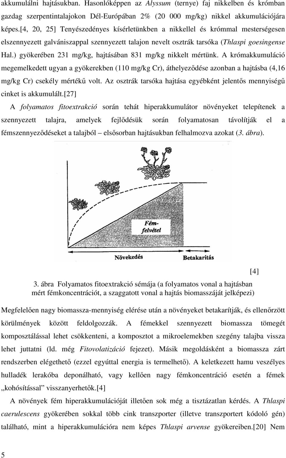 ) gyökerében 231 mg/kg, hajtásában 831 mg/kg nikkelt mértünk. A krómakkumuláció megemelkedett ugyan a gyökerekben (110 mg/kg Cr), áthelyeződése azonban a hajtásba (4,16 mg/kg Cr) csekély mértékű volt.
