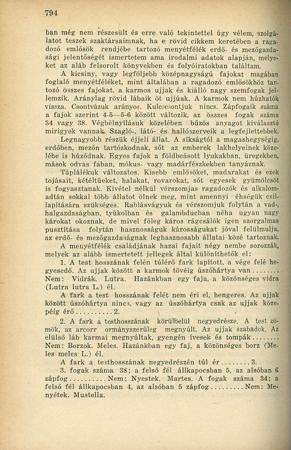 A kicsiny, vagy legföljebb középnagyságú fajokat magában foglaló menyétféléket, mint általában a ragadozó emlősökhöz tartozó összes fajokat, a karmos ujjak és kiálló nagy szemfogak jellemzik.