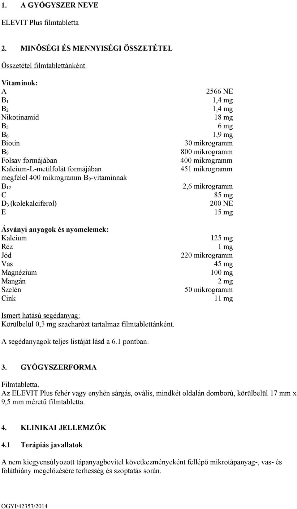 -vitaminnak B 12 C D 3 (kolekalciferol) E Ásványi anyagok és nyomelemek: Kalcium Réz Jód Vas Magnézium Mangán Szelén Cink 2566 NE 1,4 mg 1,4 mg 18 mg 6 mg 1,9 mg 30 mikrogramm 800 mikrogramm 400