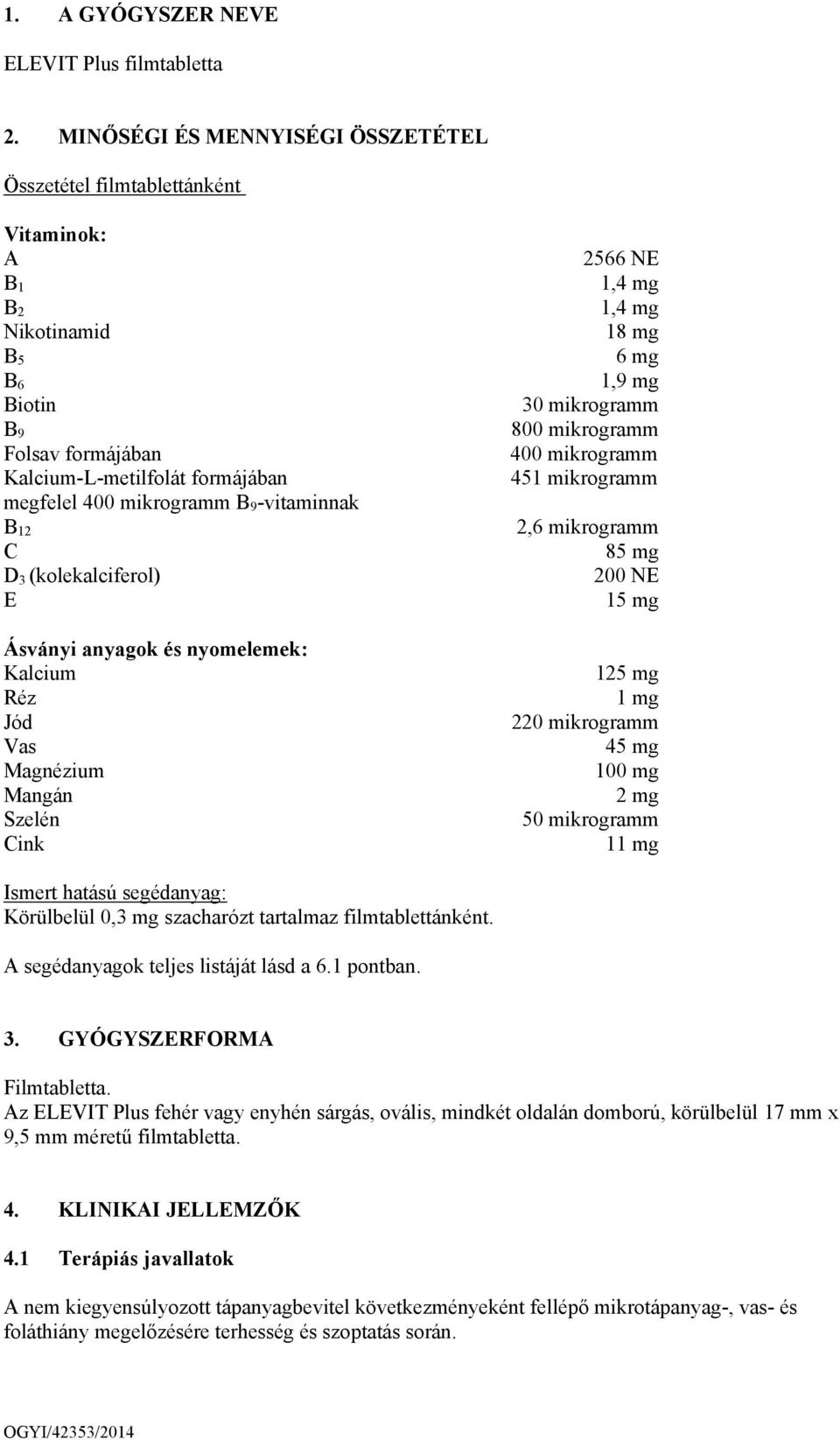 -vitaminnak B 12 C D 3 (kolekalciferol) E Ásványi anyagok és nyomelemek: Kalcium Réz Jód Vas Magnézium Mangán Szelén Cink 2566 NE 1,4 mg 1,4 mg 18 mg 6 mg 1,9 mg 30 mikrogramm 800 mikrogramm 400