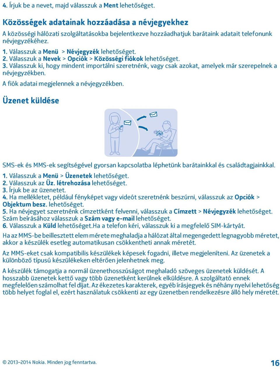 Válasszuk a Menü > Névjegyzék lehetőséget. 2. Válasszuk a Nevek > Opciók > Közösségi fiókok lehetőséget. 3.