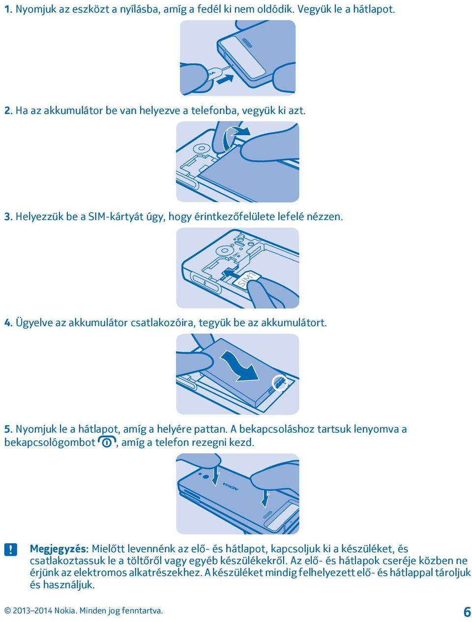 Nyomjuk le a hátlapot, amíg a helyére pattan. A bekapcsoláshoz tartsuk lenyomva a bekapcsológombot, amíg a telefon rezegni kezd.