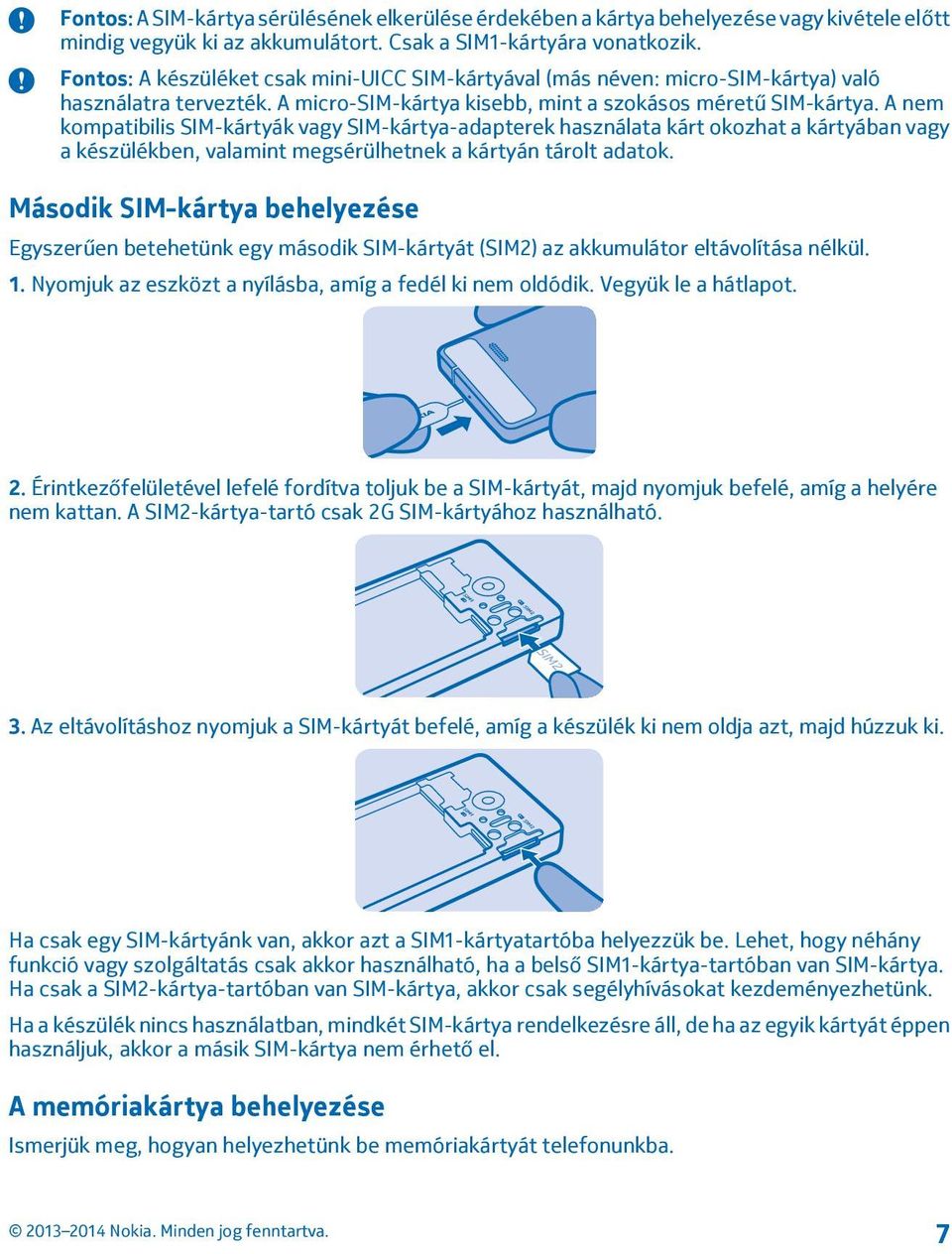 A nem kompatibilis SIM-kártyák vagy SIM-kártya-adapterek használata kárt okozhat a kártyában vagy a készülékben, valamint megsérülhetnek a kártyán tárolt adatok.
