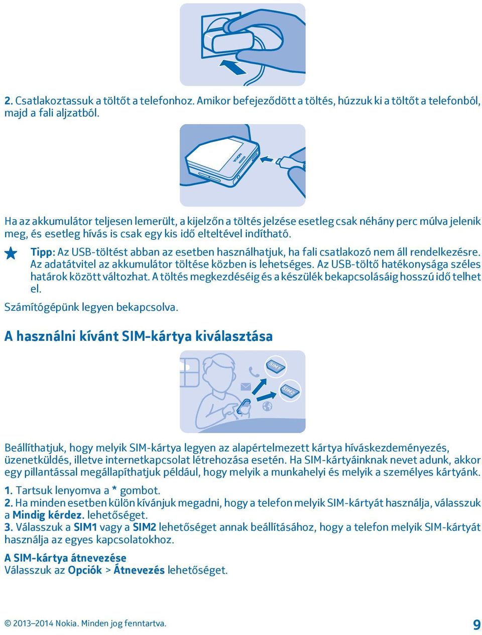 Tipp: Az USB-töltést abban az esetben használhatjuk, ha fali csatlakozó nem áll rendelkezésre. Az adatátvitel az akkumulátor töltése közben is lehetséges.