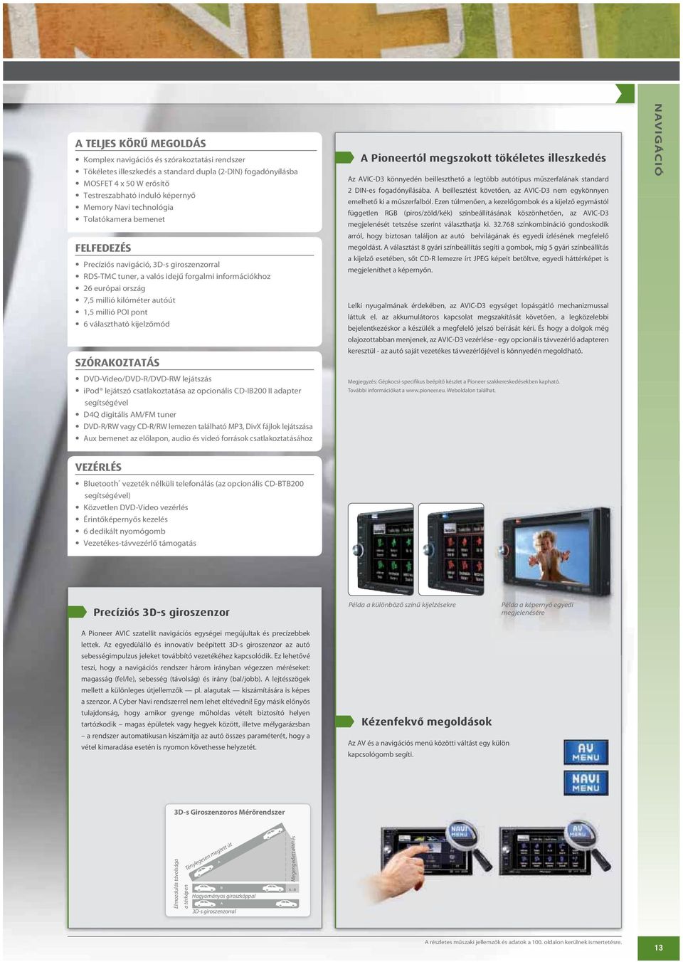 pont 6 választható kijelzőmód SZÓRAKOZTATÁS DVD-Video/DVD-R/DVD-RW lejátszás ipod lejátszó csatlakoztatása az opcionális CD-IB200 II adapter segítségével D4Q digitális AM/FM tuner DVD-R/RW vagy