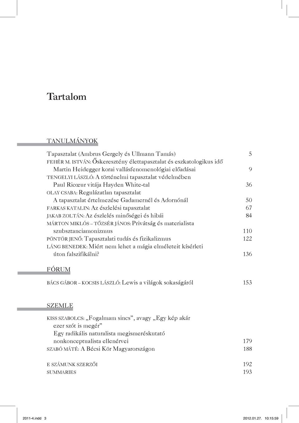 White-tal 36 Olay Csaba: Regulázatlan tapasztalat A tapasztalat értelmezése Gadamernél és Adornónál 50 Farkas Katalin: Az észlelési tapasztalat 67 Jakab Zoltán: Az észlelés minőségei és hibái 84