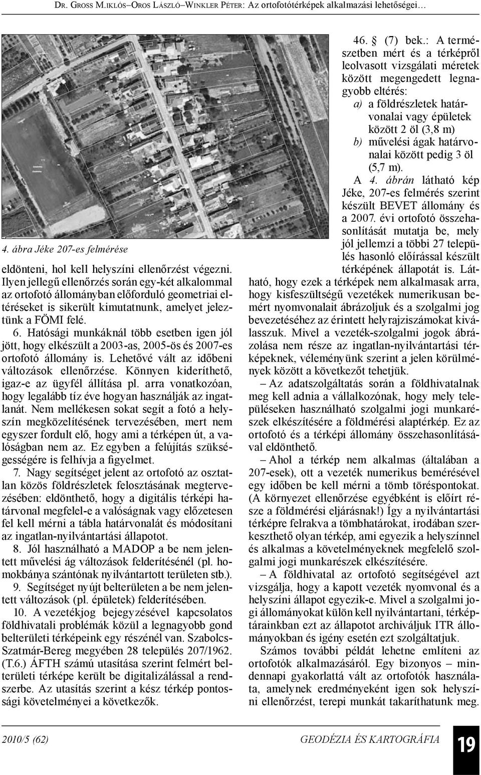 Hatósági munkáknál több esetben igen jól jött, hogy elkészült a 2003-as, 2005-ös és 2007-es ortofotó állomány is. Lehetővé vált az idő beni változások ellenőrzése.