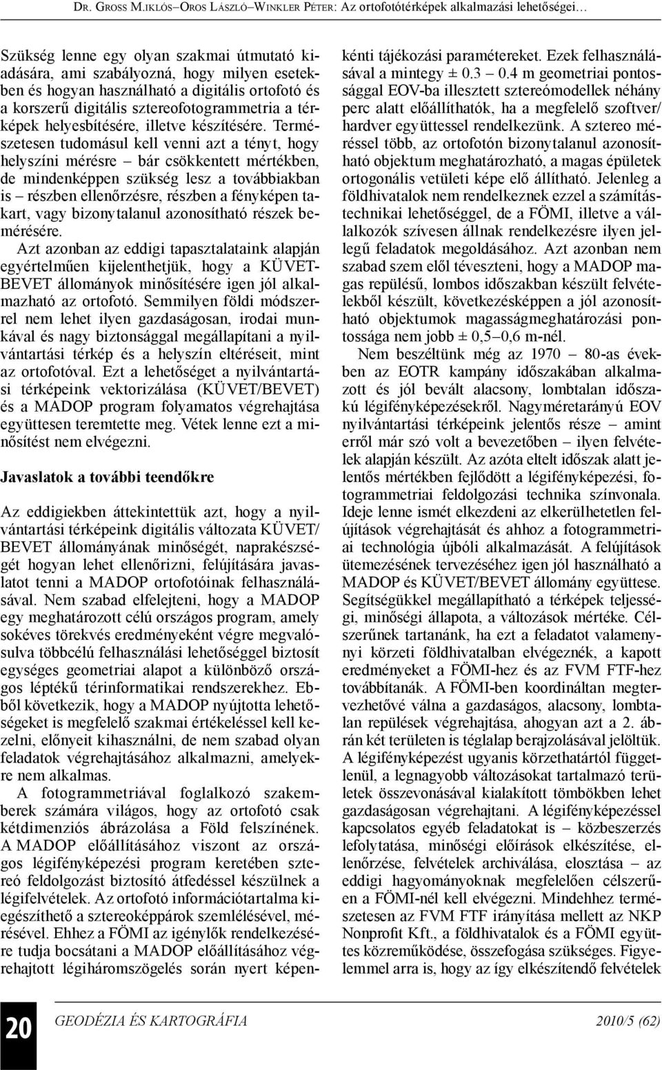 Természetesen tudomásul kell venni azt a tényt, hogy helyszíni mérésre bár csökkentett mértékben, de mindenképpen szükség lesz a továbbiakban is részben ellenőrzésre, részben a fényképen takart, vagy