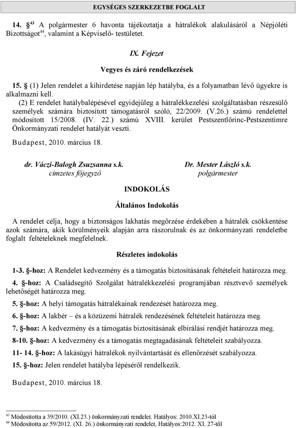 (2) E rendelet hatálybalépésével egyidejűleg a hátralékkezelési szolgáltatásban részesülő személyek számára biztosított támogatásról szóló, 22/2009. (V.26.) számú rendelettel módosított 15/2008. (IV.