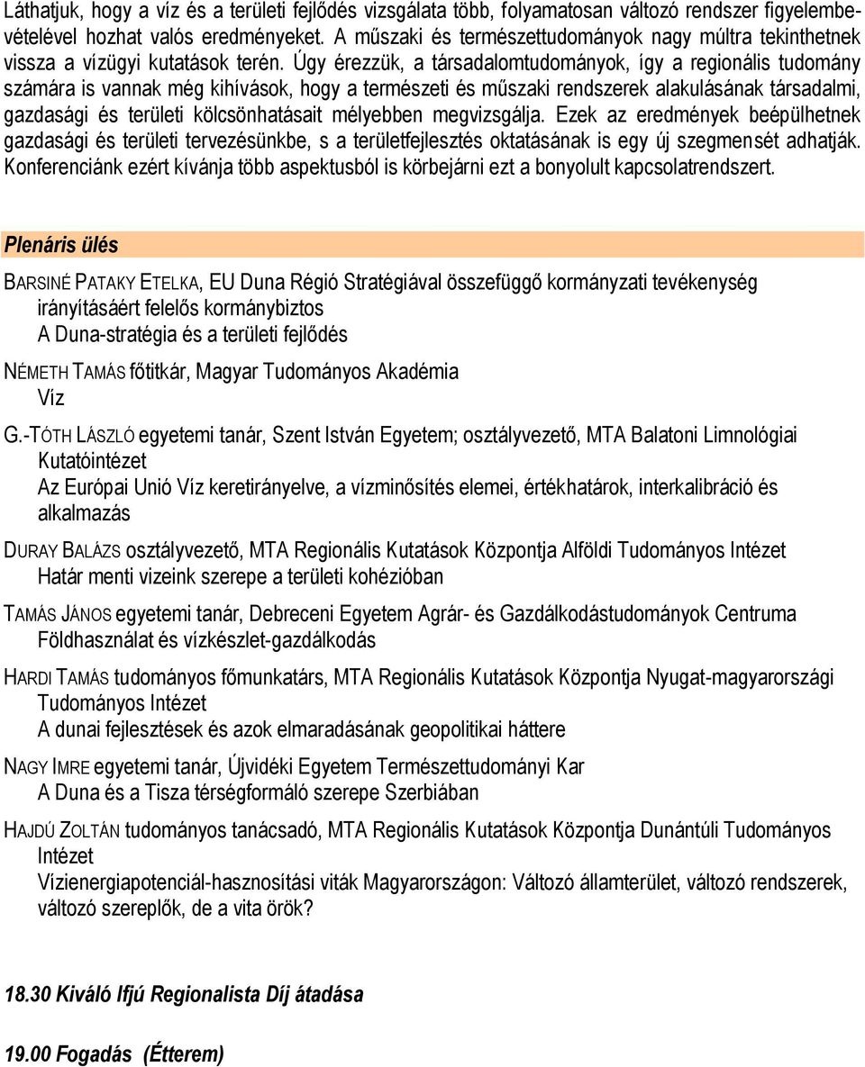 Úgy érezzük, a társadalomtudományok, így a regionális tudomány számára is vannak még kihívások, hogy a természeti és műszaki rendszerek alakulásának társadalmi, gazdasági és területi kölcsönhatásait