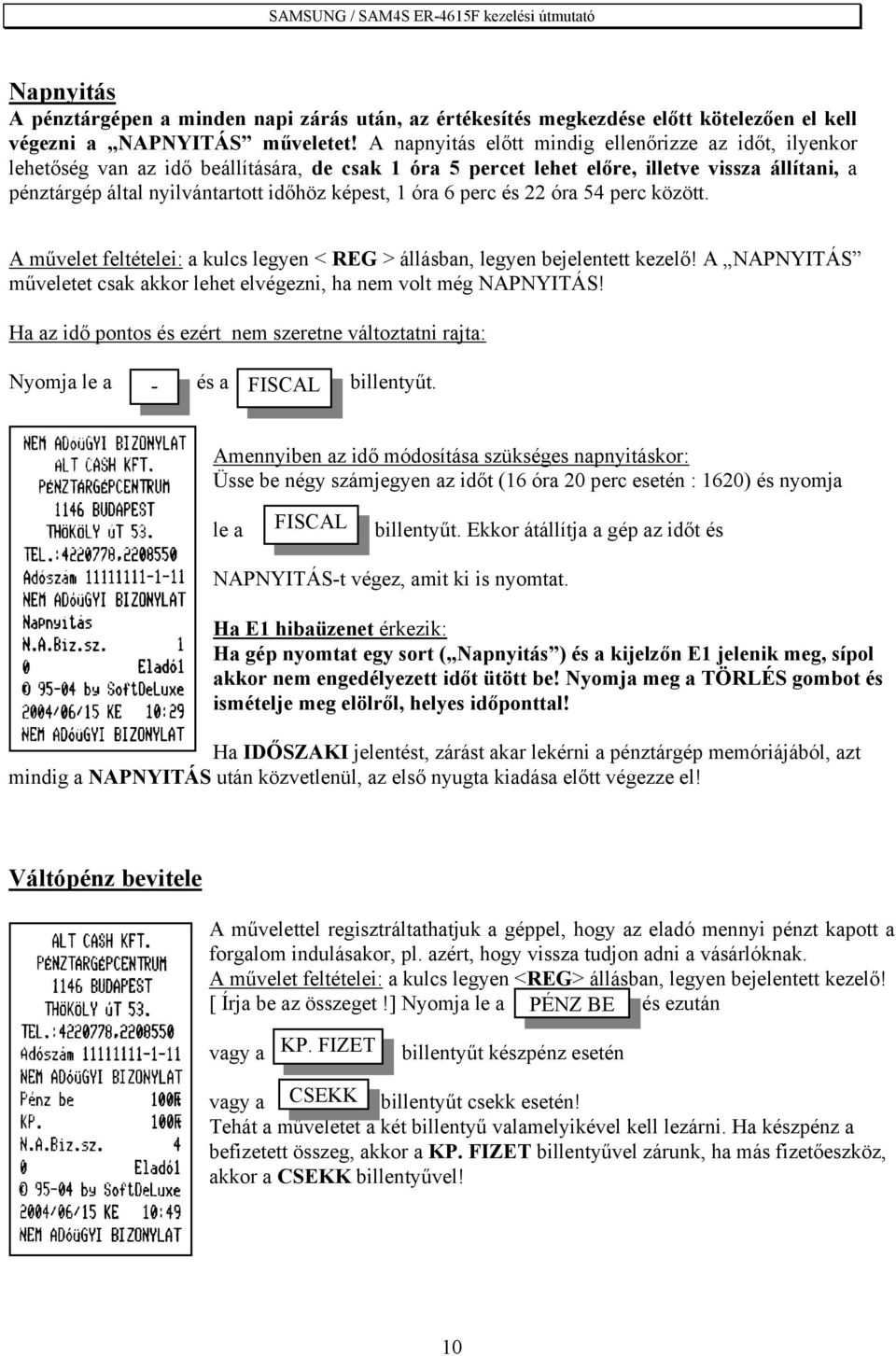 1 óra 6 perc és 22 óra 54 perc között. A művelet feltételei: a kulcs legyen < REG > állásban, legyen bejelentett kezelő! A NAPNYITÁS műveletet csak akkor lehet elvégezni, ha nem volt még NAPNYITÁS!