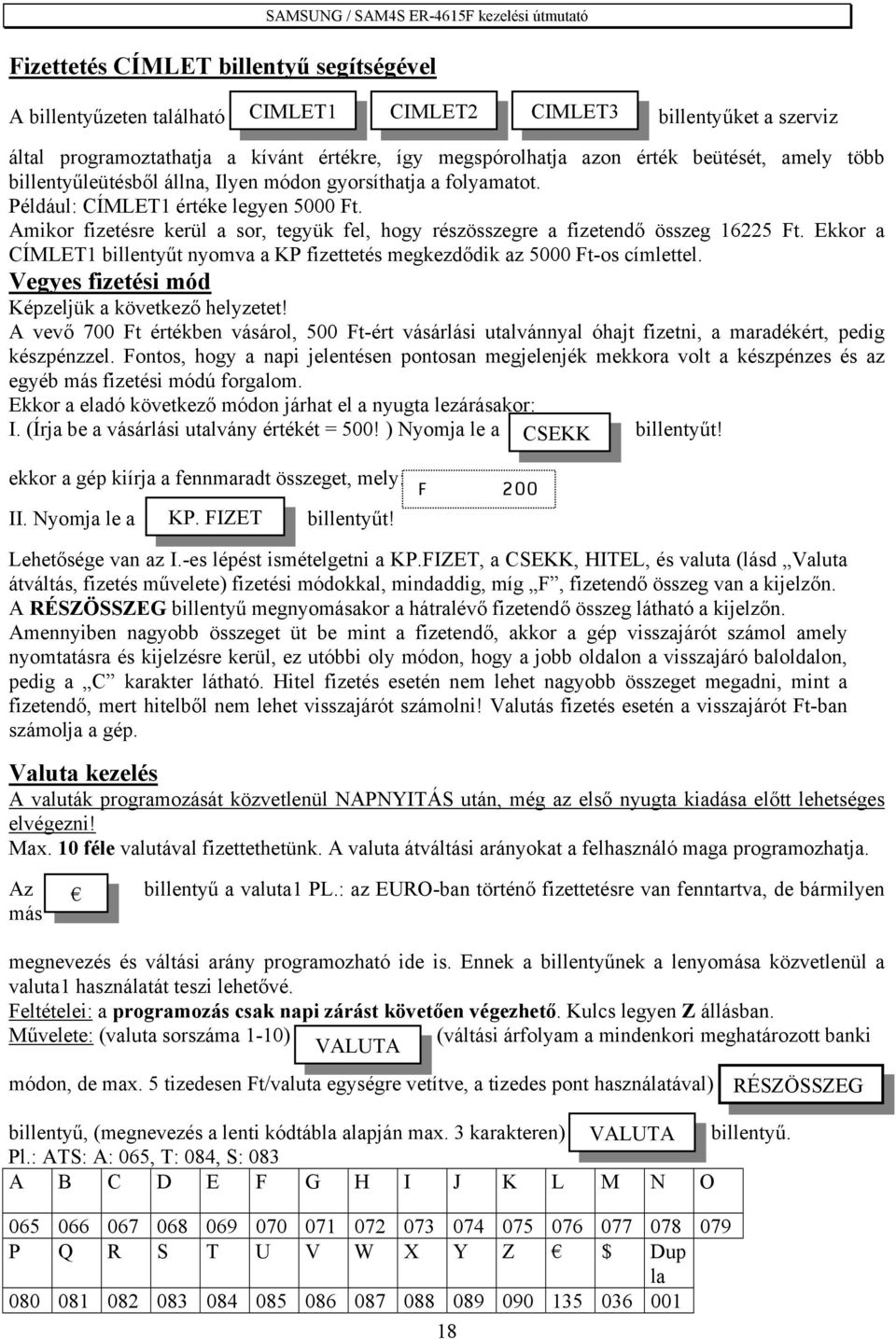 Amikor fizetésre kerül a sor, tegyük fel, hogy részösszegre a fizetendő összeg 16225 Ft. Ekkor a CÍMLET1 billentyűt nyomva a KP fizettetés megkezdődik az 5000 Ft-os címlettel.