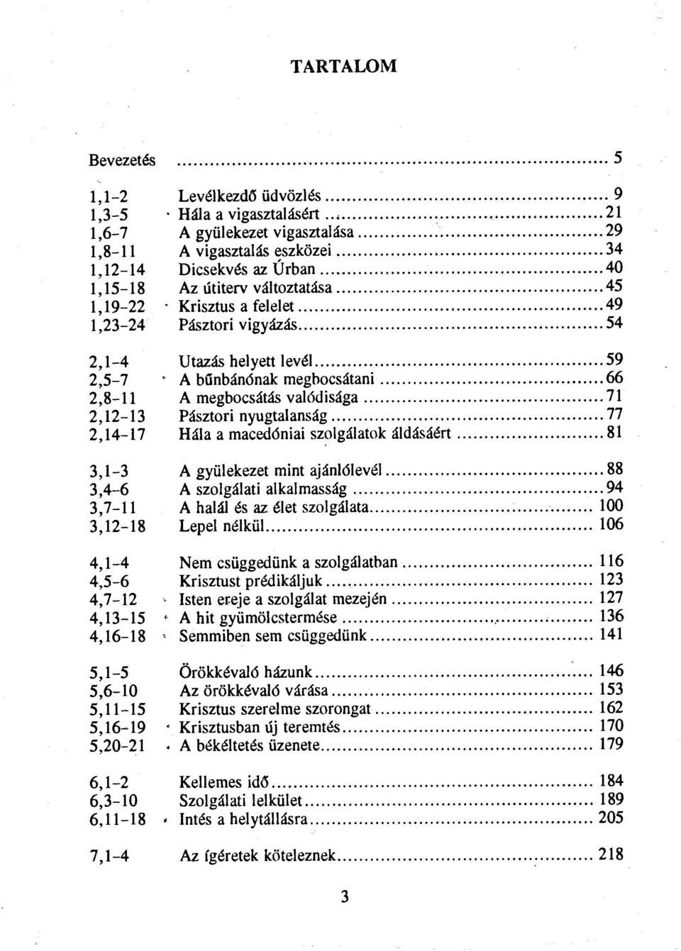 ..54 2,1-4 Utazás helyett levél 59 2,5-7 ' A bűnbánónak megbocsátani 66 2,8-11 A megbocsátás valódisága 71 2,12-13 Pásztori nyugtalanság 77 2,14-17 Hála a macedóniai szolgálatok áldásáért 81 3,1-3 A