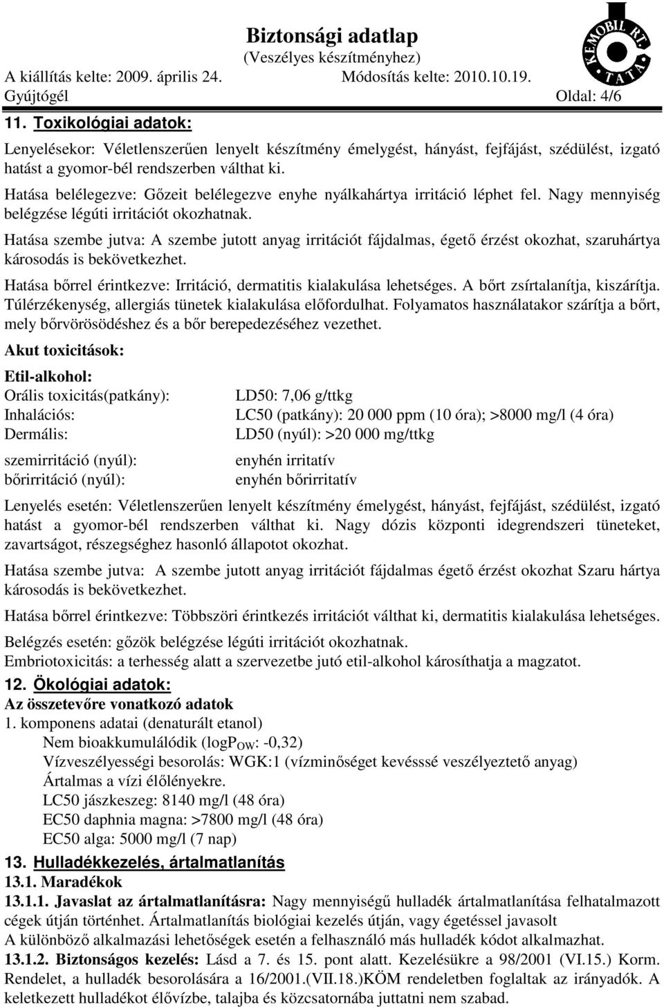 Hatása szembe jutva: A szembe jutott anyag irritációt fájdalmas, égető érzést okozhat, szaruhártya károsodás is bekövetkezhet. Hatása bőrrel érintkezve: Irritáció, dermatitis kialakulása lehetséges.