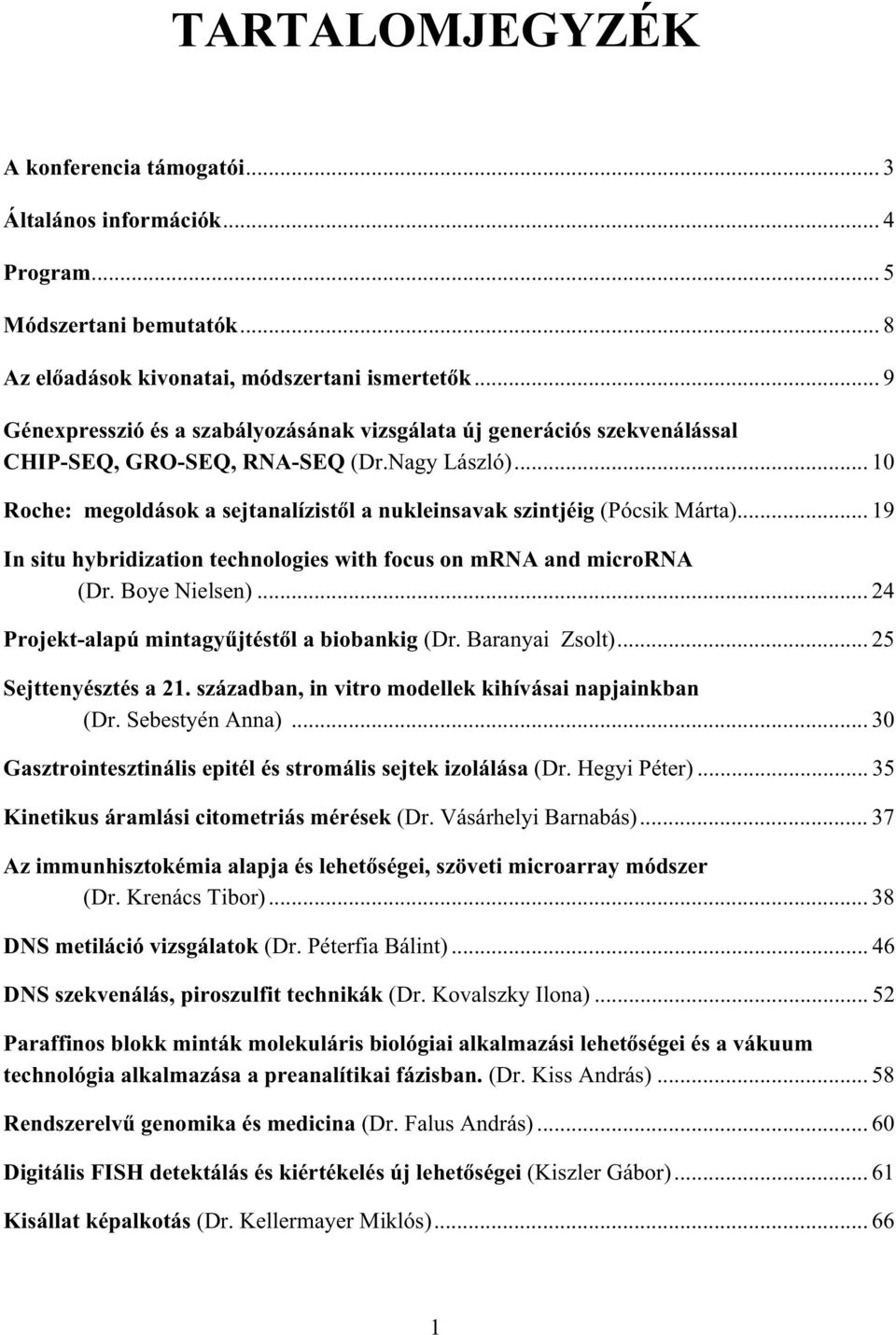 .. 10 Roche: megoldások a sejtanalízistl a nukleinsavak szintjéig (Pócsik Márta)... 19 In situ hybridization technologies with focus on mrna and microrna (Dr. Boye Nielsen).