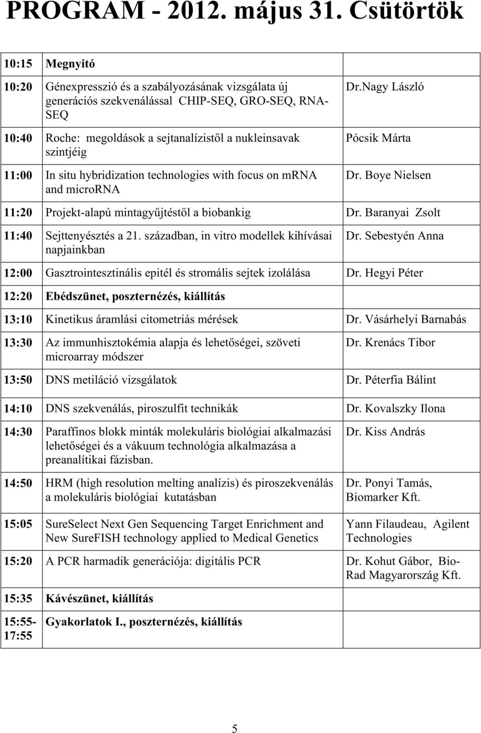 11:00 In situ hybridization technologies with focus on mrna and microrna Dr.Nagy László Pócsik Márta Dr. Boye Nielsen 11:20 Projekt-alapú mintagyjtéstl a biobankig Dr.