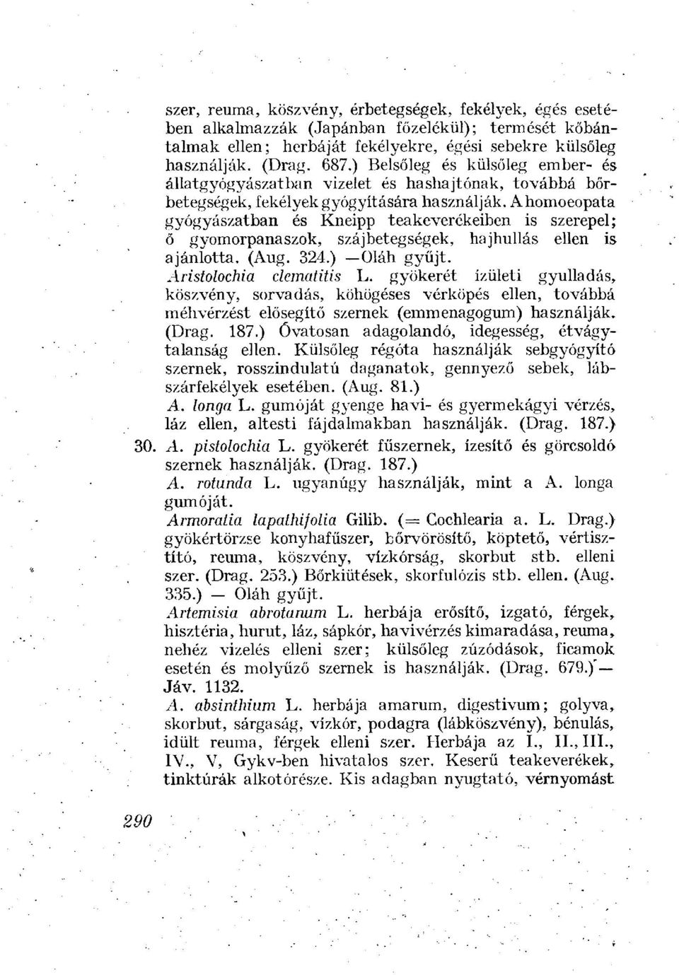 Ahomoeopata gyógyászatban és Kneipp teakeverékeiben is szerepel; ő gyomorpanaszok, szájbetegségek, hajhullás ellen is ajánlotta. (Aug. 324.) Oláh gyűjt. Aristolochia clematitis L.