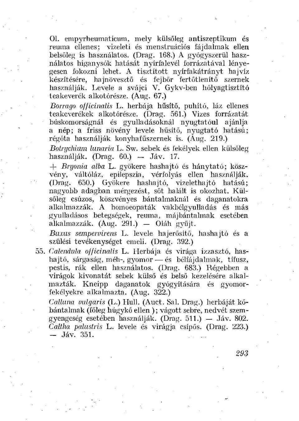 Levele a svájci V. Gykv-ben hólyagtisztító teakeverék alkotórésze. (Aug. 67.) Borrago officinalis L. herbája hűsítő, puhító, láz ellenes teakeverékek alkotórésze. (Drag. 561.