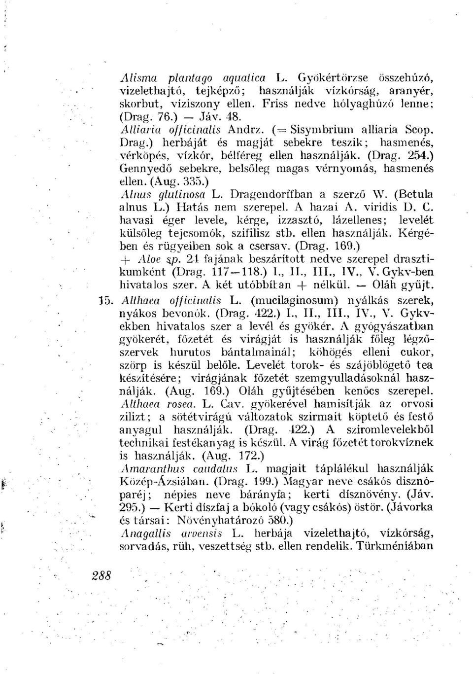 ) Gennyedő sebekre, belsőleg magas vérnyomás, hasmenés ellen. (Aug. 335.) Alnus glutinosa L. Dragendorffban a szerző W. (Betula alnus L.) Hatás nem szerepel. A hazai A. viridis D. G. havasi éger levele, kérge, izzasztó, lázellenes; levelét külsőleg tejcsomók, szifilisz stb.