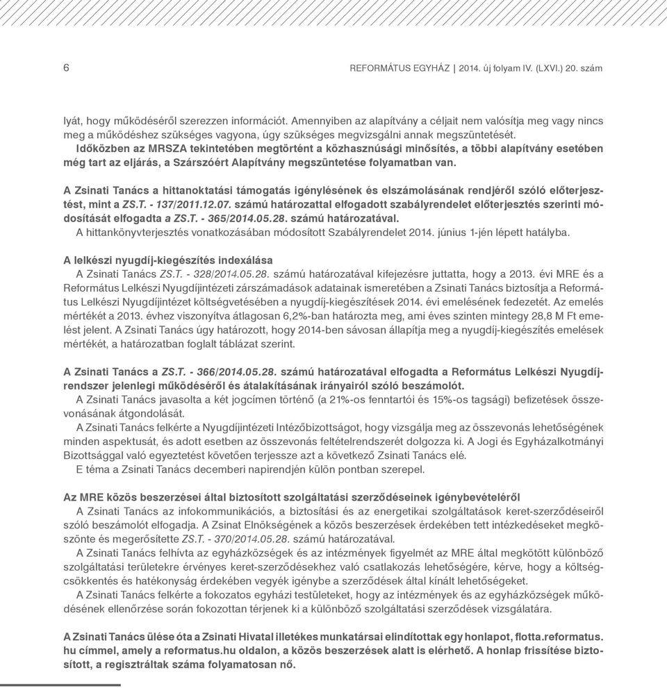 Időközben az MRSZA tekintetében megtörtént a közhasznúsági minősítés, a többi alapítvány esetében még tart az eljárás, a Szárszóért Alapítvány megszüntetése folyamatban van.