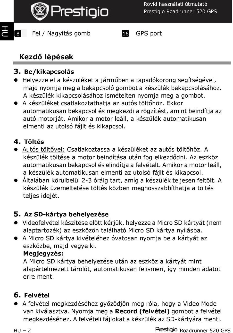 Amikor a motor leáll, a készülék automatikusan elmenti az utolsófájlt és kikapcsol. 4. Töltés Autós töltővel: Csatlakoztassa a készüléket az autós töltőhöz.