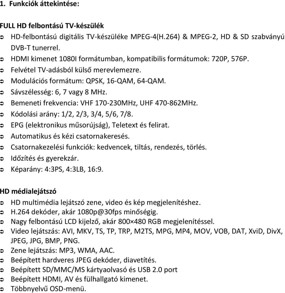 Bemeneti frekvencia: VHF 170-230MHz, UHF 470-862MHz. Kódolási arány: 1/2, 2/3, 3/4, 5/6, 7/8. EPG (elektronikus műsorújság), Teletext és felirat. Automatikus és kézi csatornakeresés.