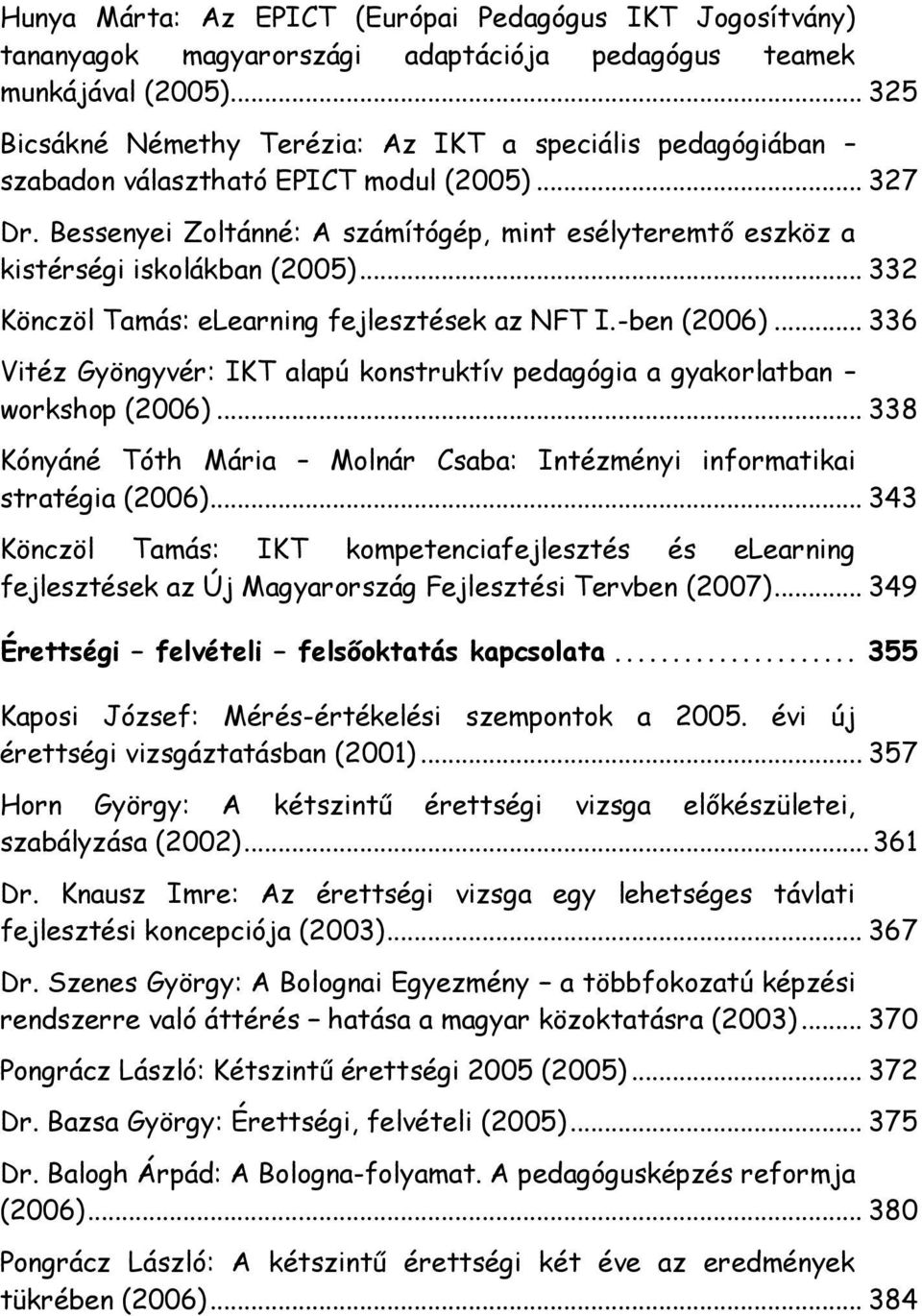 Bessenyei Zoltánné: A számítógép, mint esélyteremtő eszköz a kistérségi iskolákban (2005)... 332 Könczöl Tamás: elearning fejlesztések az NFT I.-ben (2006).