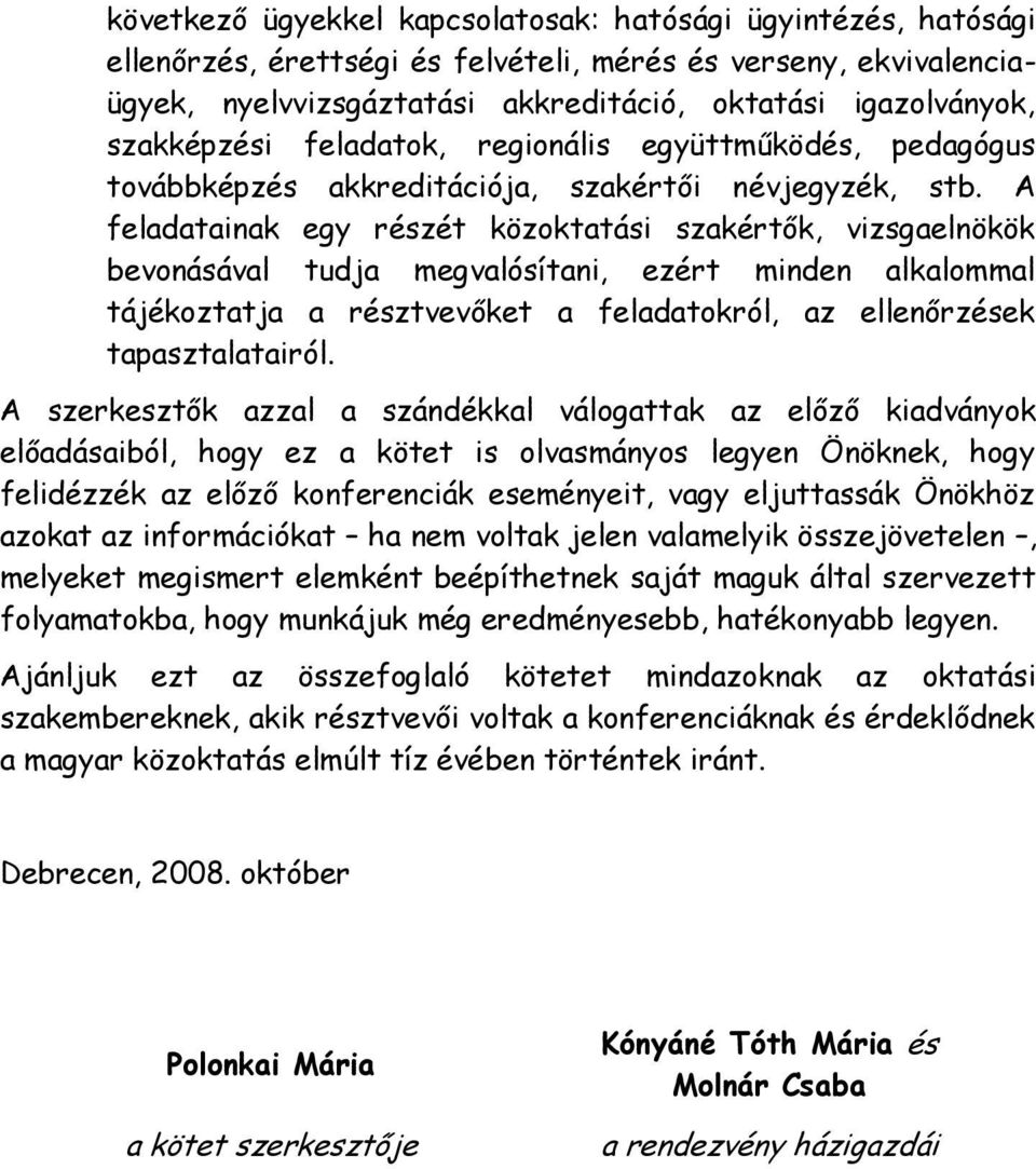A feladatainak egy részét közoktatási szakértők, vizsgaelnökök bevonásával tudja megvalósítani, ezért minden alkalommal tájékoztatja a résztvevőket a feladatokról, az ellenőrzések tapasztalatairól.