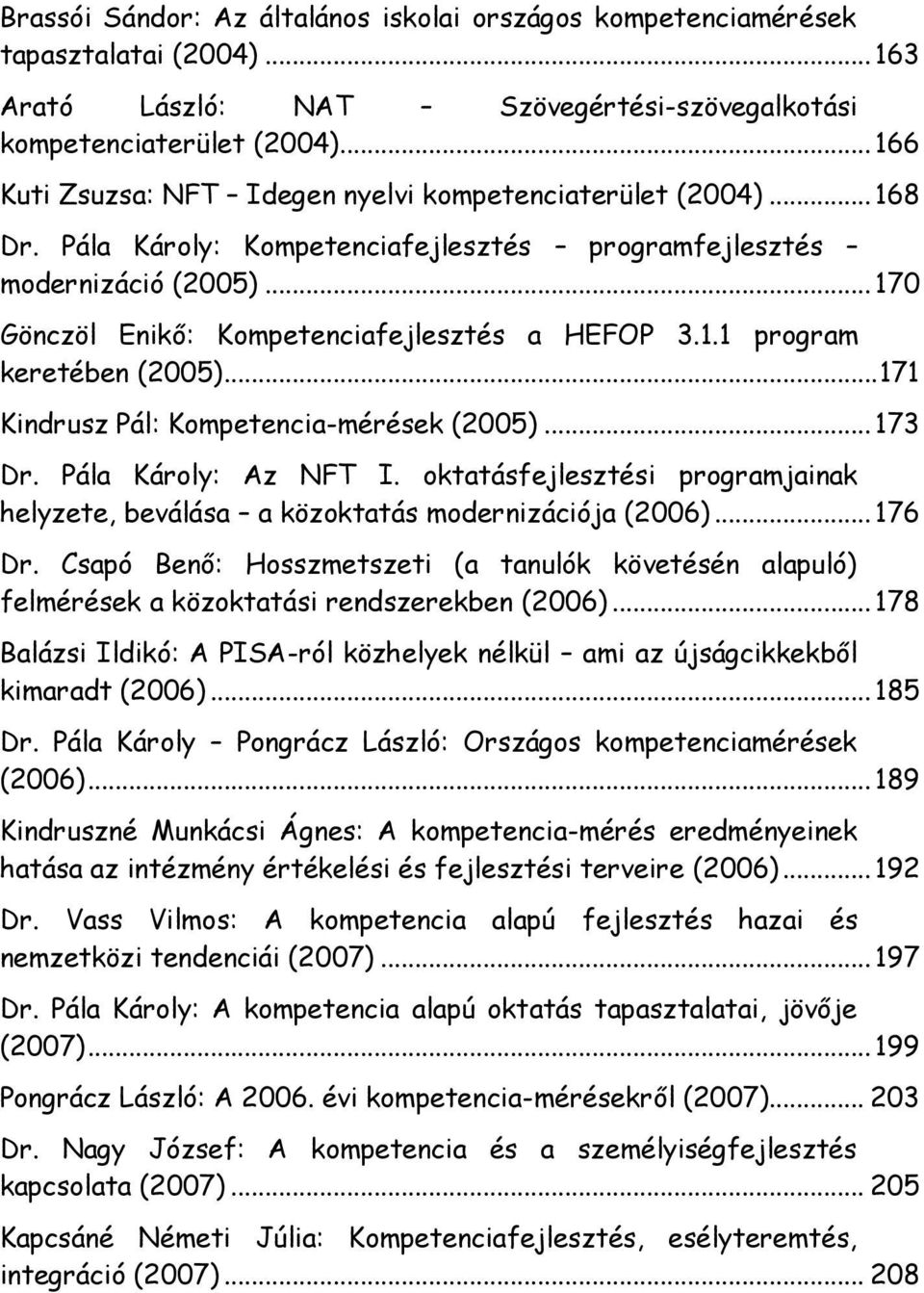 1.1 program keretében (2005)... 171 Kindrusz Pál: Kompetencia-mérések (2005)... 173 Dr. Pála Károly: Az NFT I. oktatásfejlesztési programjainak helyzete, beválása a közoktatás modernizációja (2006).