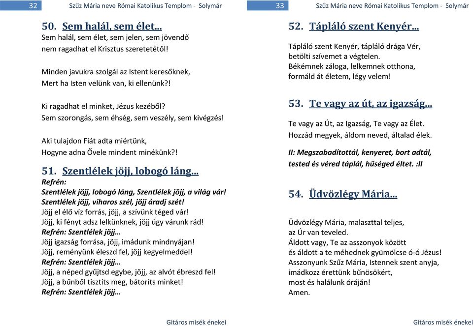 Aki tulajdon Fiát adta miértünk, Hogyne adna Ővele mindent minékünk?! 51. Szentlélek jöjj, lobogó láng... Refrén: Szentlélek jöjj, lobogó láng, Szentlélek jöjj, a világ vár!