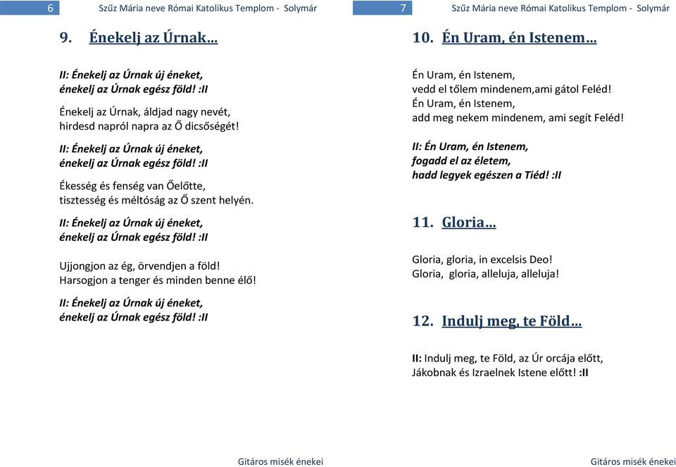 II: Énekelj az Úrnak új éneket, énekelj az Úrnak egész föld! :II Ékesség és fenség van Őelőtte, tisztesség és méltóság az Ő szent helyén. II: Énekelj az Úrnak új éneket, énekelj az Úrnak egész föld!