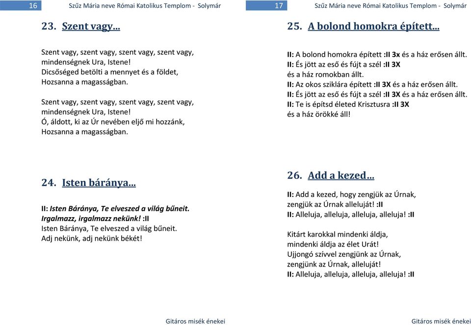 Szent vagy, szent vagy, szent vagy, szent vagy, mindenségnek Ura, Istene! Ó, áldott, ki az Úr nevében eljő mi hozzánk, Hozsanna a magasságban. II: A bolond homokra épített :II 3x és a ház erősen állt.