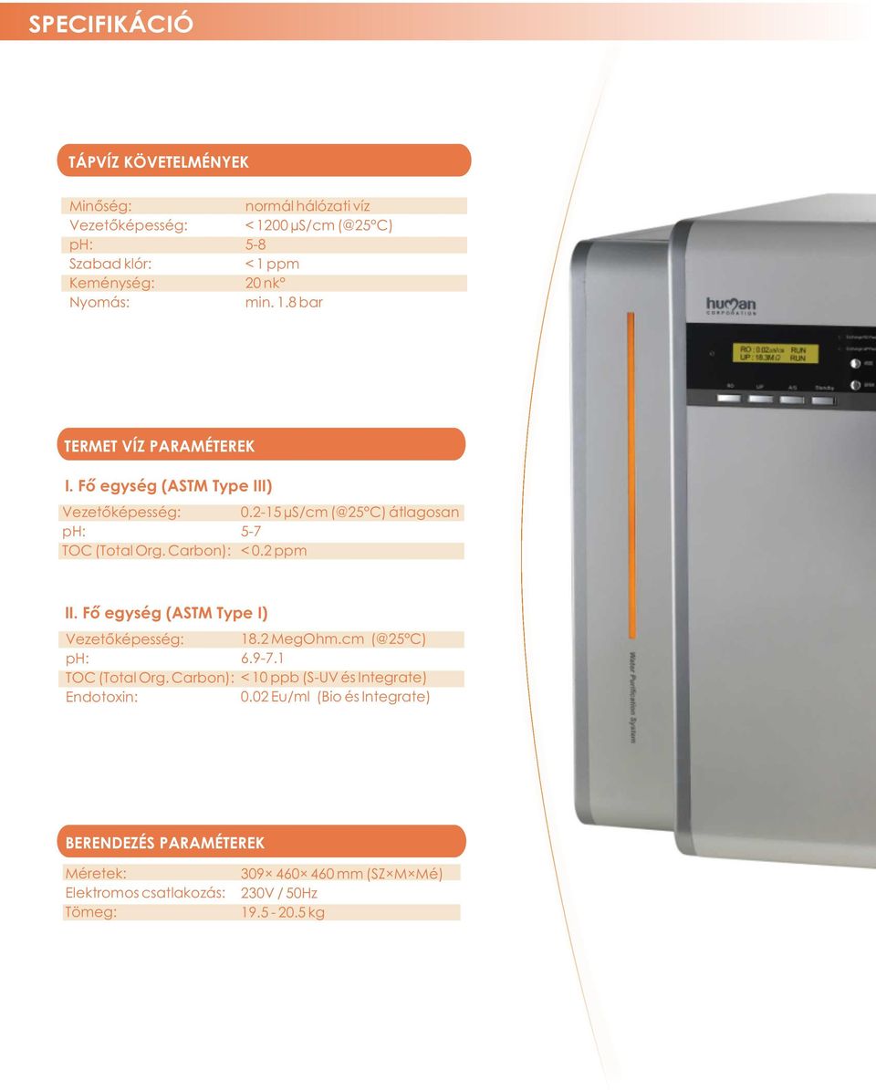 2-15 µs/cm (@25 C) átlagosan 5-7 < 0.2 ppm II. Fõ egység (ASTM Type I) Vezetõképesség: ph: TOC (Total Org. Carbon): Endotoxin: 18.2 MegOhm.