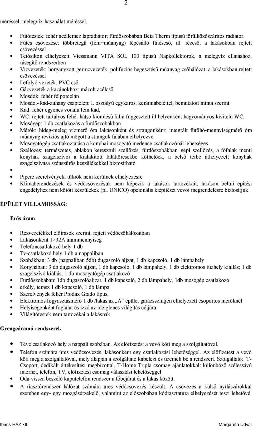 rézcső, a lakásokban rejtett csövezéssel Tetősíkon elhelyezett Viessmann VITA SOL 100 típusú Napkollektorok, a melegvíz ellátáshoz, rásegítő rendszerben Vízvezeték: horganyzott gerincvezeték,