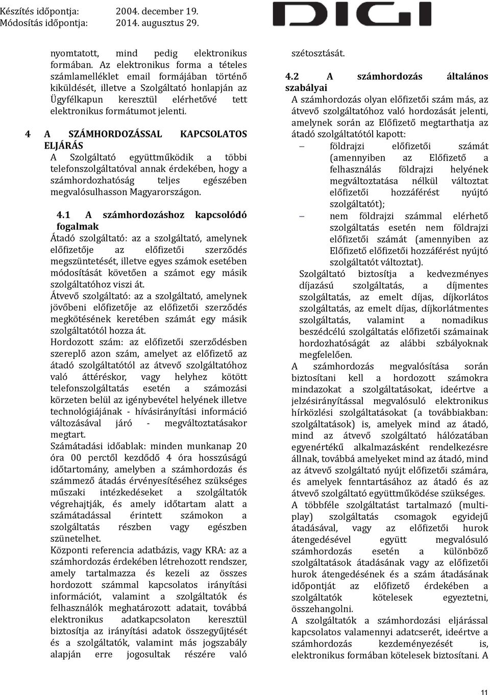 4 A SZÁMHORDOZÁSSAL KAPCSOLATOS ELJÁRÁS A Szolgáltató együttműködik a többi telefonszolgáltatóval annak érdekében, hogy a számhordozhatóság teljes egészében megvalósulhasson Magyarországon. 4.