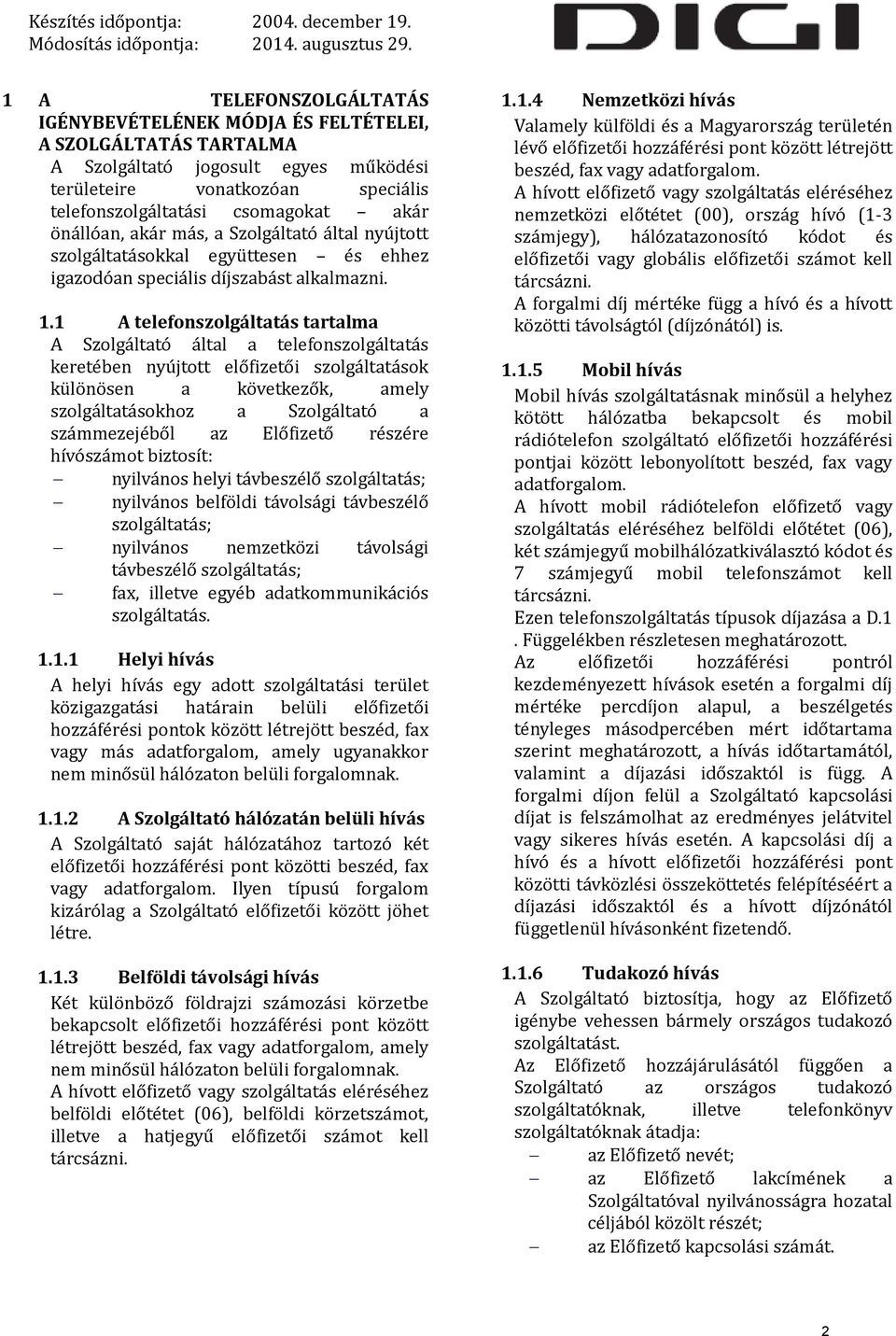 1 A telefonszolgáltatás tartalma A Szolgáltató által a telefonszolgáltatás keretében nyújtott előfizetői szolgáltatások különösen a következők, amely szolgáltatásokhoz a Szolgáltató a számmezejéből