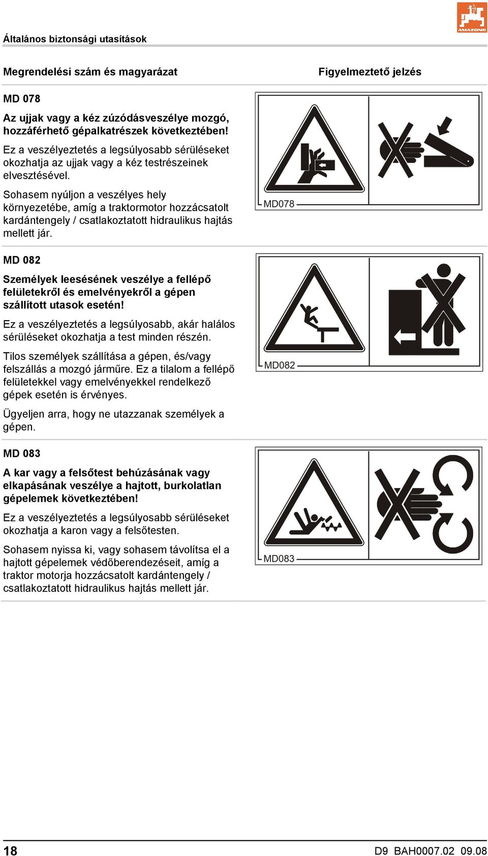 Sohasem nyúljon a veszélyes hely környezetébe, amíg a traktormotor hozzácsatolt kardántengely / csatlakoztatott hidraulikus hajtás mellett jár.