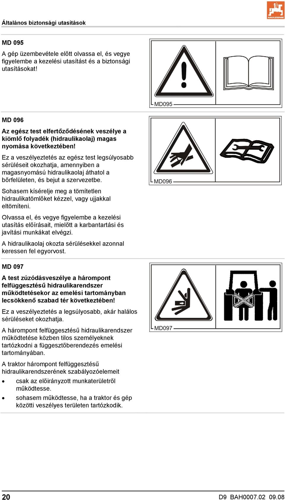 Ez a veszélyeztetés az egész test legsúlyosabb sérüléseit okozhatja, amennyiben a magasnyomású hidraulikaolaj áthatol a bőrfelületen, és bejut a szervezetbe.