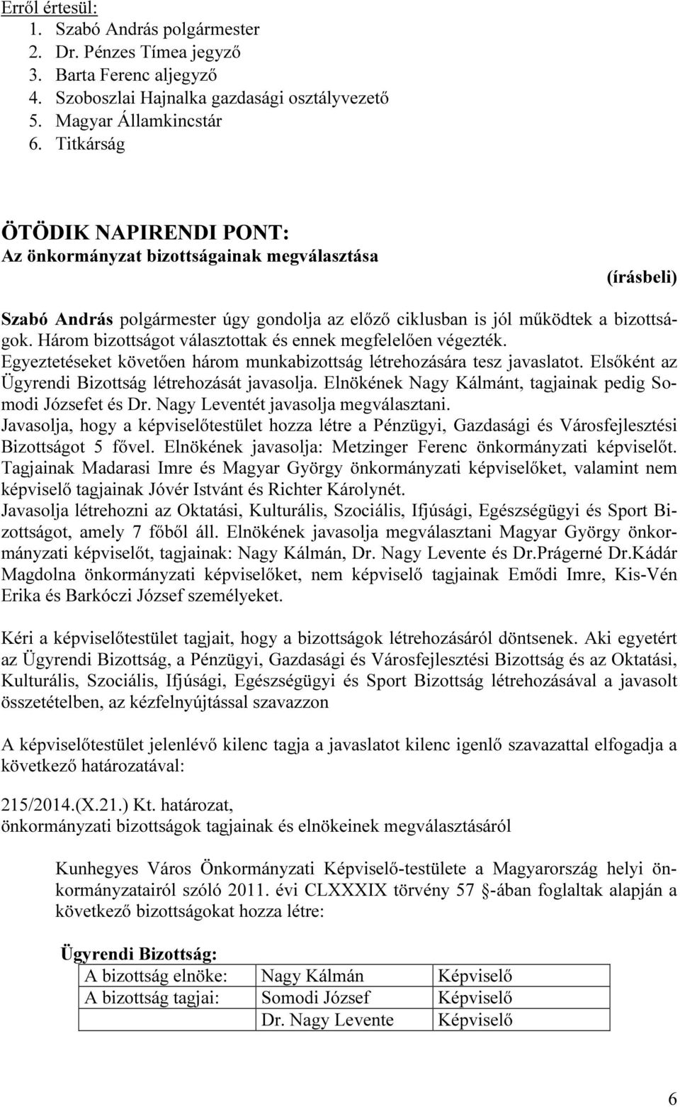 Három bizottságot választottak és ennek megfelelően végezték. Egyeztetéseket követően három munkabizottság létrehozására tesz javaslatot. Elsőként az Ügyrendi Bizottság létrehozását javasolja.