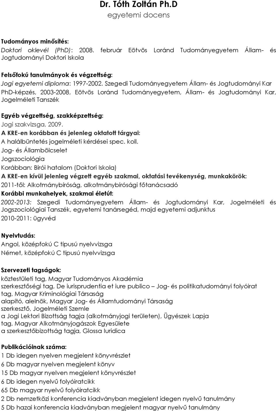 Szegedi Tudományegyetem Állam- és Jogtudományi Kar PhD-képzés, 2003-2008, Eötvös Loránd Tudományegyetem, Állam- és Jogtudományi Kar, Jogelméleti Tanszék Egyéb végzettség, szakképzettség: Jogi