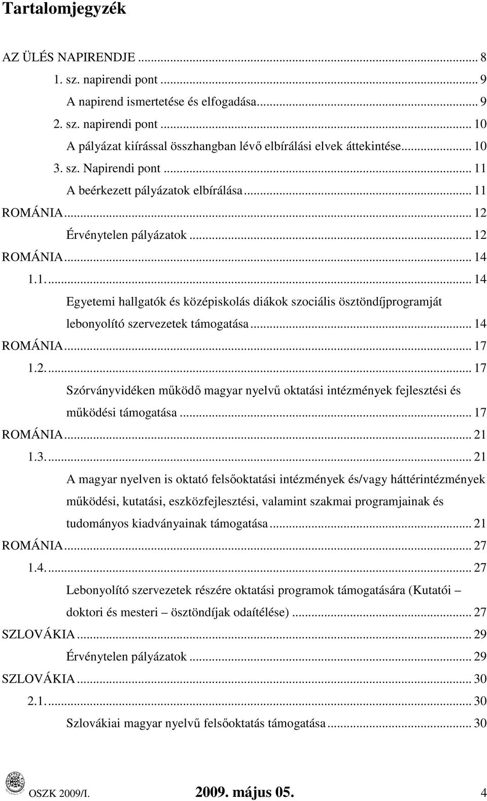 .. 14 ROMÁNIA... 17 1.2... 17 Szórványvidéken mőködı magyar nyelvő oktatási intézmények fejlesztési és mőködési támogatása... 17 ROMÁNIA... 21 1.3.